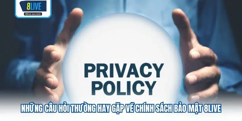 Những câu hỏi thường hay gặp về chính sách bảo mật 8LIVE 